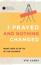 I Prayed and Nothing Changed: Fighting for Faith When God Seems Silent