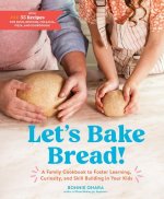 Baking Bread with Your Kids: A Cookbook to Foster Learning, Curiosity, and Skill-Building Through 55 Recipes