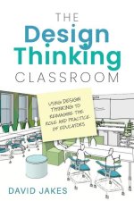The Design Thinking Classroom: Using Design Thinking to Reimagine the Role and Practice of Educators