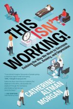 This Isn't Working: Evolving the Way We Work to Decrease Stress, Anxiety, and Depression