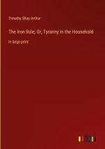 The Iron Rule; Or, Tyranny in the Household