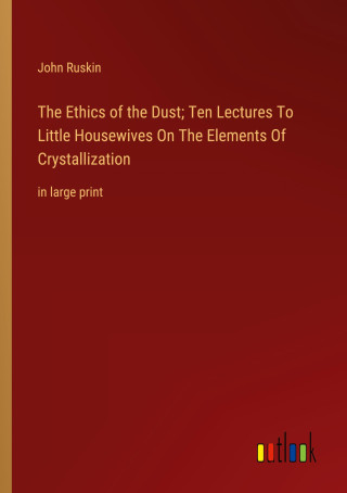 The Ethics of the Dust; Ten Lectures To Little Housewives On The Elements Of Crystallization
