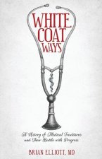 White Coat Ways: A History of Medical Traditions and Their Battle with Progress