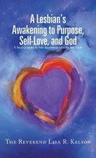 A Lesbian's Awakening to Purpose, Self-Love, and God: A Soul's Journey to Self-Awareness, Identity, and Truth