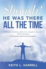 Shoosh! He Was There All the Time: A Memoir of Ambition, Faith, Love, Tragedy & Triumph Of The Estranged