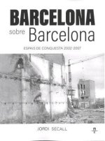 BARCELONA sobre Barcelona. Espais de conquesta 2002-2007