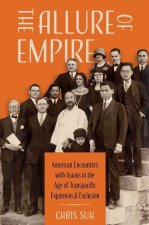 The Allure of Empire American Encounters with Asians in the Age of Transpacific Expansion and Exclusion (Paperback)