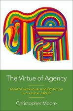 The Virtue of Agency S^ophrosun^e and Self-Constitution in Classical Greece (Hardback)