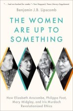 The Women Are Up to Something How Elizabeth Anscombe, Philippa Foot, Mary Midgley, and Iris Murdoch Revolutionized Ethics (Paperback)