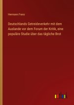 Deutschlands Getreideverkehr mit dem Auslande vor dem Forum der Kritik, eine populäre Studie über das tägliche Brot
