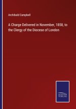 A Charge Delivered in November, 1858, to the Clergy of the Diocese of London