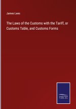 The Laws of the Customs with the Tariff, or Customs Table, and Customs Forms