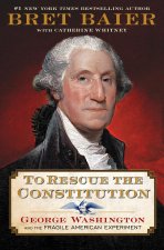 To Rescue the Constitution: George Washington, a Fragile New Nation, and the Saving of the American Experiment