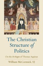 The Christian Structure of Politics: On the de Regno of Thomas Aquinas