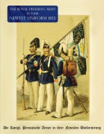 The Royal Prussian Army in their Newest Uniform 1855: Die Königl. Preussische Armee in ihrer Neuesten Uniformirung