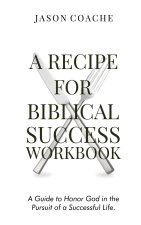 A Recipe For Biblical Success Workbook: A Guide to Honor God in the Pursuit of a Successful Life