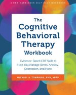 The Cognitive Behavioral Therapy Workbook: Evidence-Based CBT Skills to Help You Manage Stress, Anxiety, Depression, and More