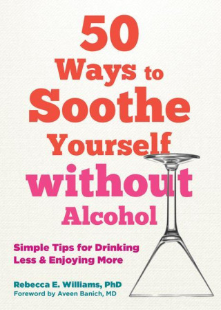 50 Ways to Soothe Yourself Without Alcohol: Simple Tips for Drinking Less and Enjoying More
