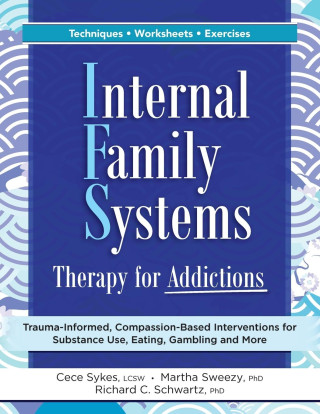 Internal Family Systems Therapy for Addictions: Trauma-Informed, Compassion-Based Interventions for Substance Use, Eating, Gambling and More