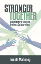Stronger Together: Building World-Changing Collaborations That Succeed