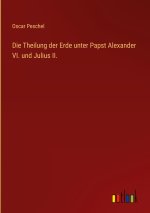 Die Theilung der Erde unter Papst Alexander VI. und Julius II.