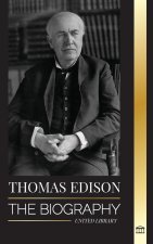 Thomas Edison: The Biography of an American Genius Inventor and Scientist who Invented the Modern World