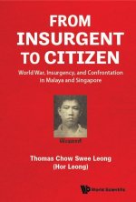 From Insurgent to Citizen: World War, Insurgency, and Confrontation in Malaya and Singapore - Memoirs of an Eventful Life