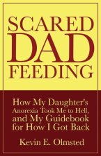 Scared Dad Feeding - How My Daughter's Anorexia took Me to Hell, and My Guidebook for How I Got Back