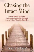 Chasing the Intact Mind How the Severely Autistic and Intellectually Disabled Were Excluded from the Debates That Affect Them Most (Hardback)