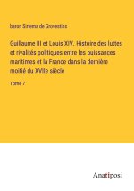 Guillaume III et Louis XIV. Histoire des luttes et rivalités politiques entre les puissances maritimes et la France dans la derni?re moitié du XVIIe s