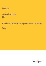 Journal de Jean He?roard sur l'enfance et la jeunesse de Louix XIII
