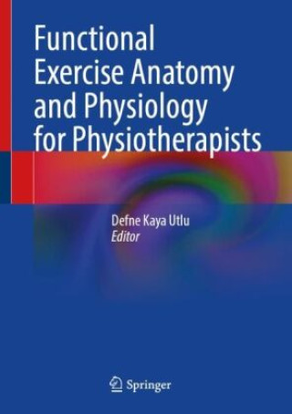 Functional Exercise Anatomy and Physiology for Physiotherapists (Defne Kaya Utlu,Cetin Sayaca,Özden Özkal,Abdulhamit Tayfur,Filiz Erdem Eyüboglu,