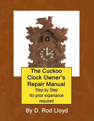 The Cuckoo Clock Owner?s Repair Manual, Step by Step No Prior Experience Required