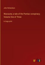 Wacousta; a tale of the Pontiac conspiracy; Volume One of Three