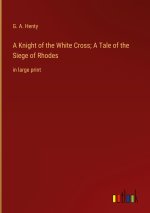 A Knight of the White Cross; A Tale of the Siege of Rhodes