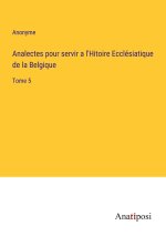 Analectes pour servir a l'Hitoire Ecclésiatique de la Belgique