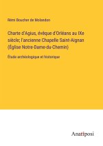 Charte d'Agius, év?que d'Orléans au IXe si?cle; l'ancienne Chapelle Saint-Aignan (Église Notre-Dame-du-Chemin)