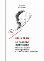 passione dell'origine. Studi sul tragico shakespeariano e il romanzesco moderno