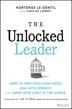 Unlocked Leader: Dare to Free Your Own Voice, Lead With Empathy, and Shine Your Light in the Wor ld
