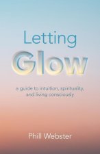 Letting Glow - a guide to intuition, spirituality, and living consciously.