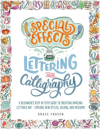 Special Effects Lettering and Calligraphy: A Beginner's Step-By-Step Guide to Creating Amazing Lettered Art - Explore New Styles, Colors, and Mediums