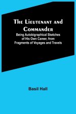 The Lieutenant and Commander ; Being Autobigraphical Sketches of His Own Career, from Fragments of Voyages and Travels