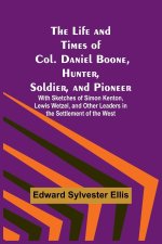 The Life and Times of Col. Daniel Boone, Hunter, Soldier, and Pioneer