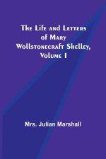 The Life and Letters of Mary Wollstonecraft Shelley, Volume I