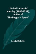 Life And Letters Of John Gay (1685-1732), Author of 