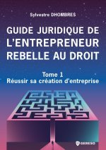 Guide juridique de l'entrepreneur rebelle au droit - Tome 1