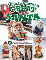 How to Carve a Great Santa: 34 Projects, Patterns & Techniques for Beginner to Advanced Woodcarvers