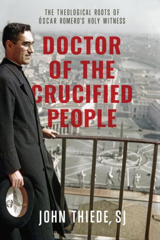 Doctor of the Crucified People: The Theological Roots of Óscar Romero's Holy Witness