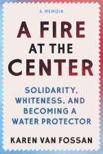 A Fire at the Center: Collective Liberation and the Uneasy Question of Whiteness, a Water Protector's Memoir