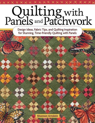Quilting with Panels and Patchwork: Design Ideas, Fabric Tips, and Quilting Inspiration for Stunning, Time-Friendly Quilting with Panels